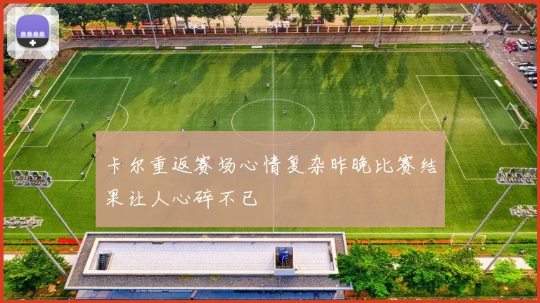 卡尔重返赛场心情复杂昨晚比赛结果让人心碎不已