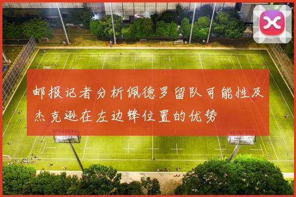 邮报记者分析佩德罗留队可能性及杰克逊在左边锋位置的优势