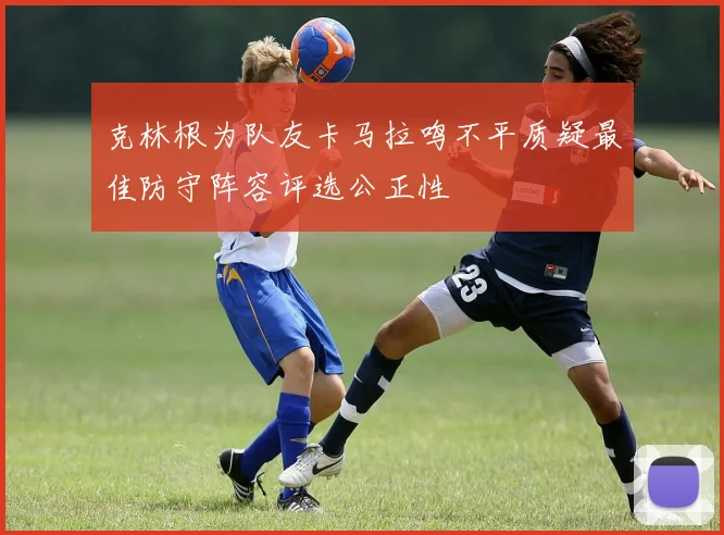 克林根为队友卡马拉鸣不平质疑最佳防守阵容评选公正性