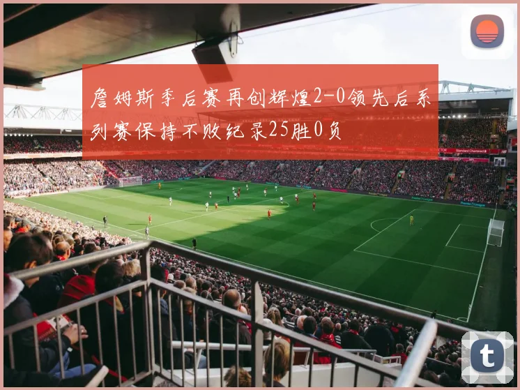 詹姆斯季后赛再创辉煌2-0领先后系列赛保持不败纪录25胜0负