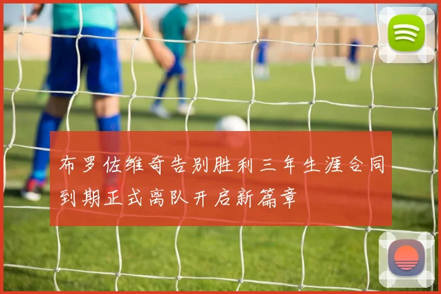 布罗佐维奇告别胜利三年生涯合同到期正式离队开启新篇章