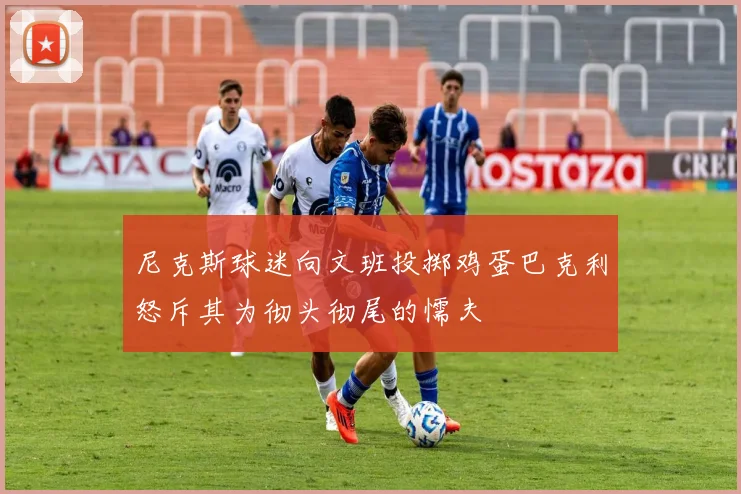 尼克斯球迷向文班投掷鸡蛋巴克利怒斥其为彻头彻尾的懦夫