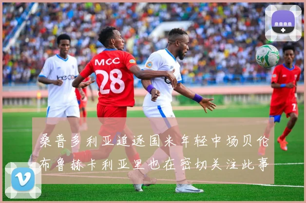 桑普多利亚追逐国米年轻中场贝伦布鲁赫卡利亚里也在密切关注此事