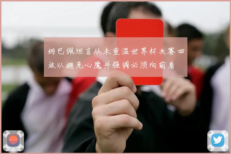 姆巴佩坦言从未重温世界杯决赛回放以避免心魔并强调必须向前看